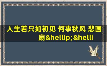 人生若只如初见 何事秋风 悲画扇……